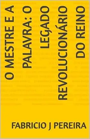 O Mestre e a Palavra: O Legado Revolucionário do Reino – Fabricio                                                                                        J Pereira