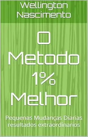 O Metodo 1% Melhor: Pequenas Mudanças Diarias resultados extraordinarios – Wellington  Nascimento