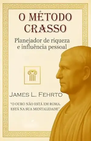 O Método Crasso: Planejador de riqueza e influência pessoal (O homem mais rico de Roma Livro 2) - James L. Fehrto