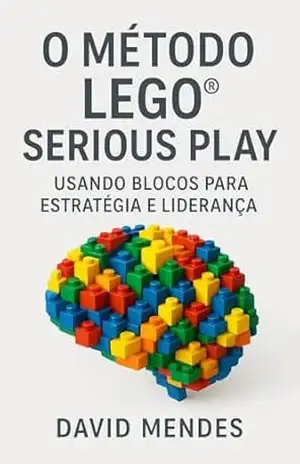 O Método LEGO® Serious Play: Usando Blocos para Estratégia e Liderança: Fundamentos Teóricos e Científicos do Método A importância deste capítulo reside na legitimidade. – David Mendes de Araujo