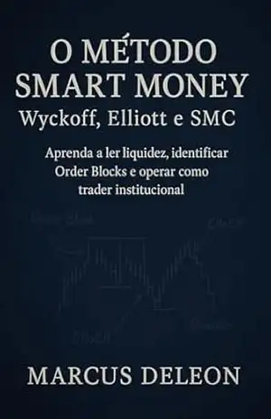 O Método Smart Money: Wyckoff, Elliott e SMC: Aprenda a ler a liquidez, identificar Order Blocks e operar como trader institucional - Marcus Deleon