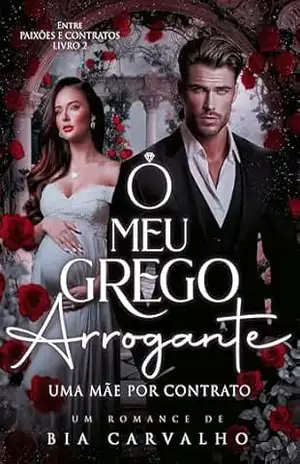 O Meu Grego Arrogante: Uma Mãe por Contrato (Entre Paixões e Contratos Livro 2) – Bia Carvalho
