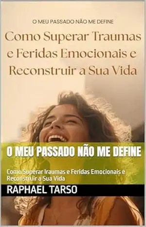 O Meu Passado Não Me Define: Como Superar Iraumas e Feridas Emocionais e Reconstruir a Sua Vida – Raphael  Tarso