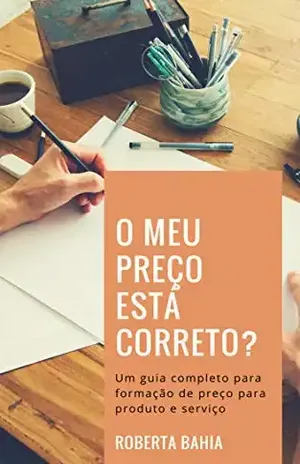 O meu preço está correto?: Um guia completo de formação de preço para produto e serviço - Roberta Bahia