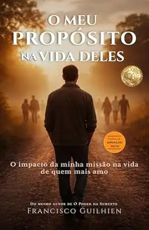 O Meu Propósito na Vida Deles: O impacto da minha missão na vida de quem mais amo - Francisco Guilhien