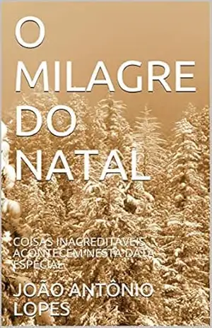 O MILAGRE DO NATAL: COISAS INACREDITÁVEIS ACONTECEM NESTA DATA ESPECIAL. – JOÃO ANTÔNIO LOPES