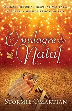 O milagre do Natal: Quinze histórias inspirativas para alegrar a melhor época do ano – Stormie Omartian