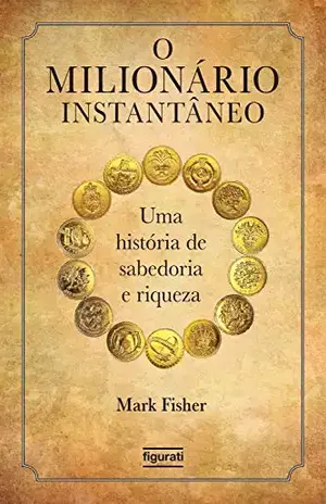 O milionário instantâneo: Uma história de sabedoria e riqueza - Mark Fisher