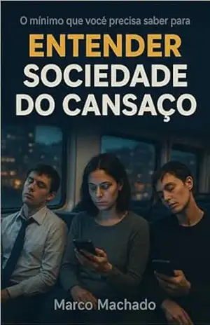 O Mínimo Que Você Precisa Saber Para Entender a Sociedade do Cansaço - Marco Machado