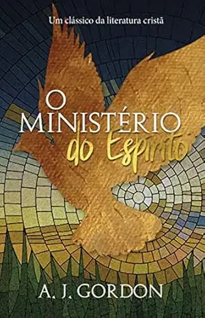 O ministério do espírito: Um clássico da literatura cristã – A. J. Gordon