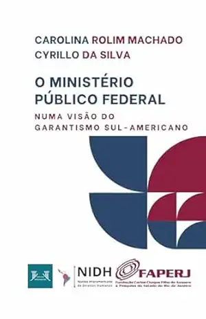 O MINISTÉRIO PÚBLICO FEDERAL NUMA VISÃO DO GARANTISMO SUL–AMERICANO - Carolina Rolim Machado Cyrillo da  Silva