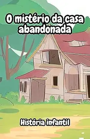 O mistério da casa abandonada! – História infantil – zaqueu moreira