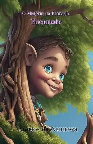 “O Mistério da Floresta Encantada:”: Amigos da Natureza (Jornada Encantada da Educação Ambiental para Crianças Livro 1) – Cláudia Abati