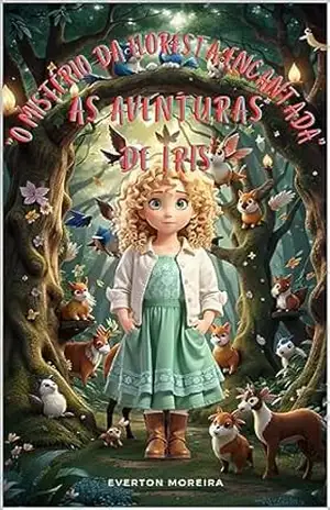 O mistério da floresta encantada: As aventuras de Iris – Everton Moreira