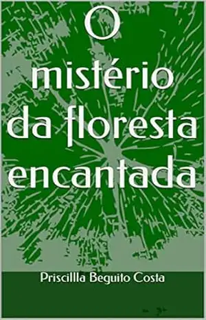 O mistério da floresta encantada - Priscilla  Beguito Costa