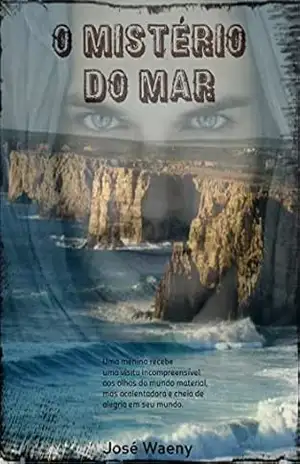 O MISTÉRIO DO MAR: Uma menina recebe uma visita incompreensível aos olhos do mundo material, mas acalentadora e cheia de alegria em seu mundo. - José Waeny