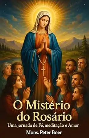 O Mistério do Rosário: Uma Jornada de Fé, Meditação e Amor – Mons. Peter Boer