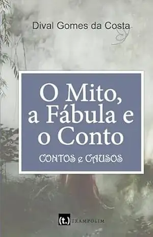 O mito, a fábula e o conto: Contos e Causos – Dival Gomes da Costa