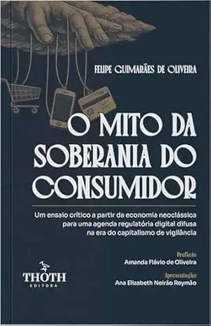 O mito da soberania do consumidor: um ensaio crítico a partir da economia neoclássica para uma agenda regulatória digital difusa na era do capitalismo de vigilância – Felipe Guimarães de Oliveira