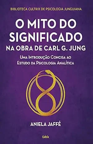 O mito do significado na obra de Carl G. Jung: Uma introdução concisa ao estudo da psicologia analítica – Aniela Jaffé