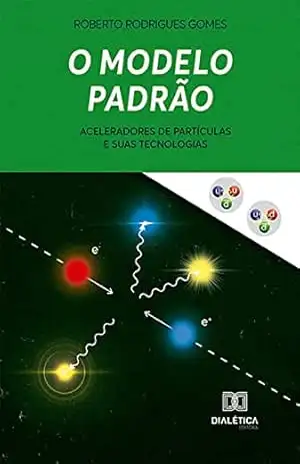 O Modelo Padrão: Aceleradores de Partículas e suas Tecnologias – Roberto Rodrigues Gomes
