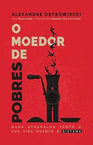 O Moedor de Pobres: Nada Atrapalha Tanto A Sua Vida Quanto O Sistema – Alexandre Ostrowiecki