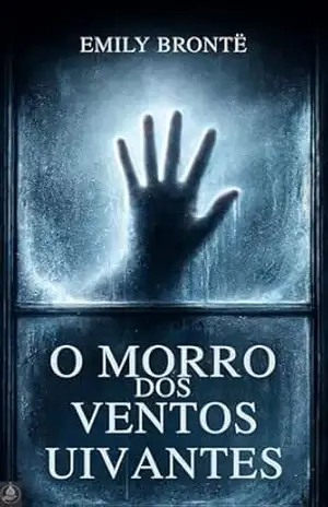 O Morro dos Ventos Uivantes: O romance gótico absoluto sobre amor obsessivo, vingança e almas em tempestade – nova tradução em português moderno com prefácio, ensaio crítico e biografia da autora – Emily Brontë