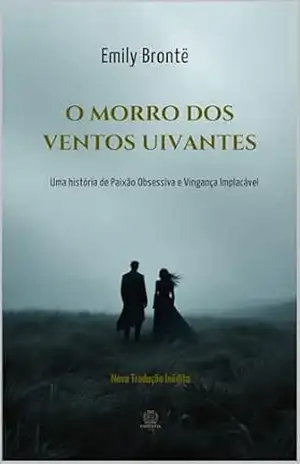 O Morro dos Ventos Uivantes: Uma história de Paixão Obsessiva e Vingança Implacável: Nova Tradução Inédita – Emily Brontë