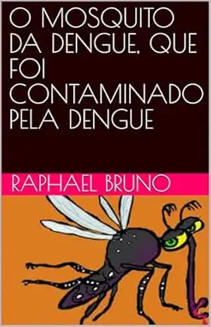 O MOSQUITO DA DENGUE, QUE FOI CONTAMINADO PELA DENGUE – RAPHAEL  BRUNO