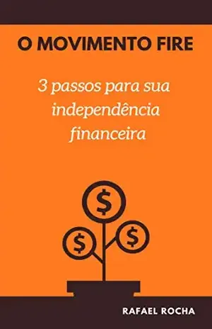 O Movimento FIRE: 3 passos para sua independência financeira – Rafael Rocha