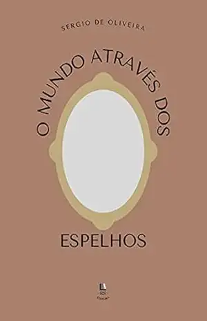 O MUNDO ATRAVÉS DOS ESPELHOS – SERGIO DE OLIVEIRA