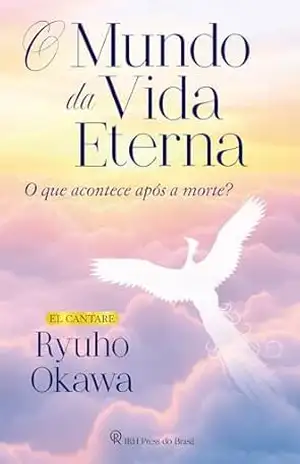 O Mundo da Vida Eterna: O que acontece após a morte? – Ryuho Okawa