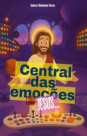 O Mundo das Emoções: Uma Aventura na central das emoções com Jesus – Sherlanne Reis Torres Gomes