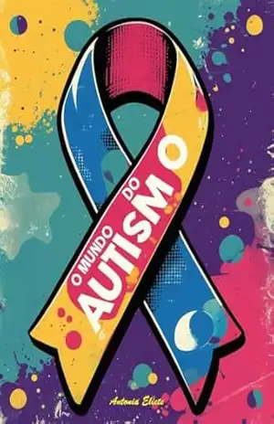 O Mundo do Autismo: Desvendando o Autismo – Antônia Eliete