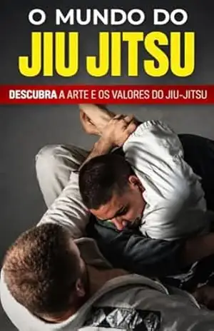 O MUNDO DO JIU JITSU: Descubra a arte, os valores e os fundamentos do Jiu–Jitsu (Jornada Completa no Jiu–Jitsu Livro 1) – WANDER VENERIO