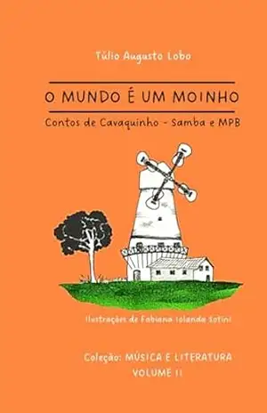 O Mundo é Um Moinho: Contos de Cavaquinho – Samba e MPB (Música & Literatura) – Túlio Augusto Lobo