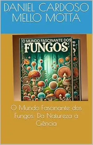 O Mundo Fascinante dos Fungos: Da Natureza à Ciência – Daniel Cardoso Mello Motta