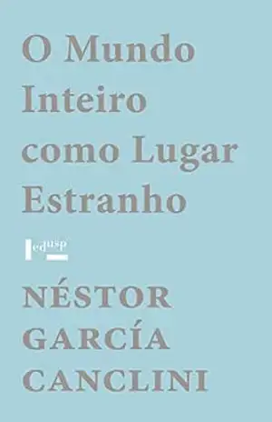 O Mundo Inteiro como Lugar Estranho – Néstor García Canclini