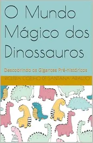 O Mundo Mágico dos Dinossauros: Descobrindo os Gigantes Pré–históricos (Colorindo e Aprendendo Livro 1) – Ricléria  Coelho de Santana Araujo