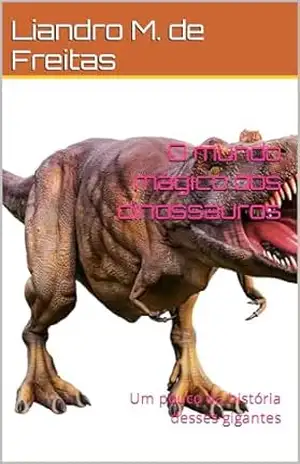O mundo mágico dos dinossauros: Um pouco da história desses gigantes – Liandro M. de Freitas