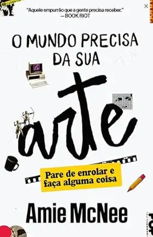 O mundo precisa da sua arte: Pare de enrolar e faça alguma coisa - Amie McNee