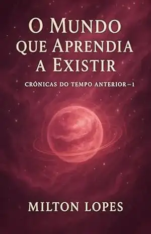 O Mundo Que Aprendia a Existir: Crônicas do Tempo Anterior – 1 (A Luz de Onde Viemos) – Milton  Lopes