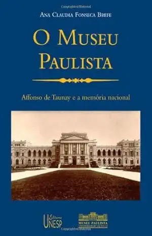 O Museu Paulista – Affonso de Taunay e a Memoria Nacional - Ana Claudia Fonseca Brefe