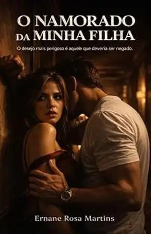 O NAMORADO DA MINHA FILHA: O desejo mais perigoso é aquele que deveria ser negado - Ernane Rosa Martins