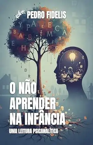 O não aprender na Infância: uma leitura psicanalítica: O não aprender como sintoma - Pedro Fidelis