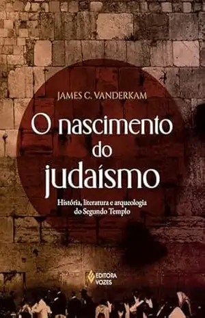 O nascimento do judaísmo: História, literatura e arqueologia do Segundo Templo – James C. Vanderkam