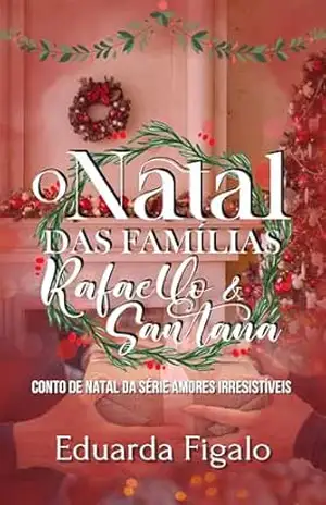 O Natal das Famílias Rafaello e Santana: Conto da Série AMORES IRRESISTÍVEIS – Eduarda  Figalo