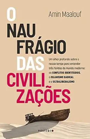 O naufrágio das civilizações: Um olhar profundo sobre o nosso tempo para entender três feridas do mundo moderno: os conflitos identitários, o islamismo radical e o ultraliberalismo – Amin Maalouf