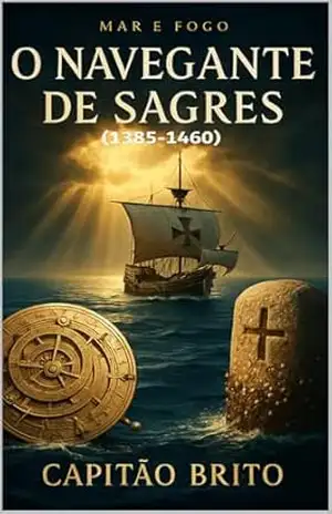 O Navegante de Sagres: (1385–1460) (Mar e Fogo Livro 2) – Capitão Brito