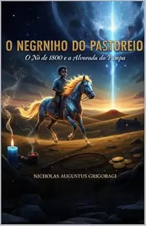 O NEGRINHO DO PASTOREIO: O NÓ DE 1800 E A ALVORADA DO PAMPA - NICHOLAS GRIGORAGI